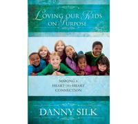 By Danny Silk Loving Our Kids on Purpose: Making a Heart-to-Heart Connection
