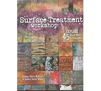 By Darlene Olivia McElroy Surface Treatment Workshop: Explore 45 Mixed Media Techniques