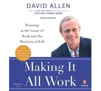 By David Allen Making It All Work: Winning at the Game of Work and the Business of Life (Unabridged)