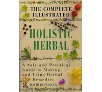 By David Hoffmann - The Complete Illustrated Holistic Herbal: A Safe and Practical Guide to Making and Using Herbal Remedies
