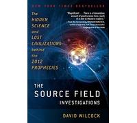 By David Wilcock The Source Field Investigations: The Hidden Science and Lost Civilizations Behind the 2012 Prophecies (Reprint)