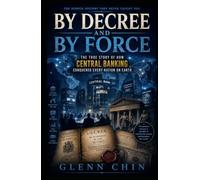 BY DECREE AND BY FORCE: The True Story of How Central Banking Conquered Every Nation on Earth