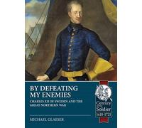 By Defeating My Enemies: Charles XII of Sweden and the Great Northern War (Century of the Soldier)