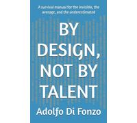 BY DESIGN, NOT BY TALENT: A survival manual for the invisible, the average, and the underestimated