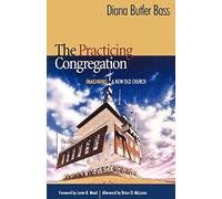 By Diana Butler Bass The Practicing Congregation: Imagining a New Old Church