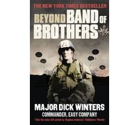 By Dick Winters Beyond Band of Brothers: The War Memoirs of Major Dick Winters