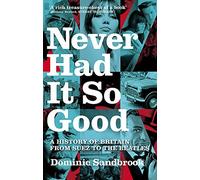 By Dominic Sandbrook Never Had It So Good: A History of Britain from Suez to the Beatles