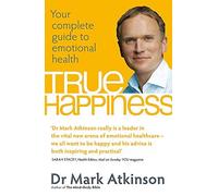 By Dr Mark Atkinson True Happiness: Your complete guide to emotional health (piatkus)