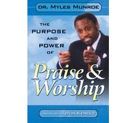 By Dr. Myles Munroe The Purpose and Power of Praise and Worship