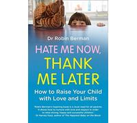 By Dr. Robin Berman Hate Me Now, Thank Me Later: How to raise your kid with love and limits