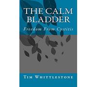 By Dr Tim Whittlestone The Calm Bladder: Freedom From Cystitis