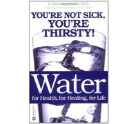 By Fereydoon Batmanghelidj - Water: For Health, for Healing, for Life: You're Not Sick, You're Thirsty!