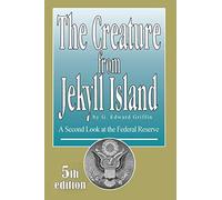 By G. Edward Griffin The Creature from Jekyll Island: A Second Look at the Federal Reserve (5th Edition)