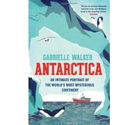 By Gabrielle Walker - Antarctica: An Intimate Portrait of the World's Most Mysterious Continent
