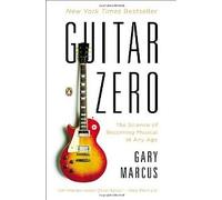 By Gary Marcus Guitar Zero: The Science of Becoming Musical at Any Age