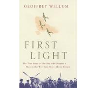 By Geoffrey Wellum - First Light: The True Story of the Boy who became a Man in the War-torn Skies above Britain (1st (first) edition)