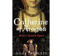By Giles Tremlett - Catherine of Aragon: Henry's Spanish Queen