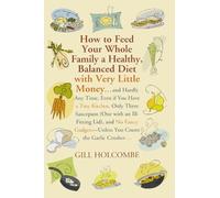 By Gill Holcombe - How to Feed Your Whole Family a Healthy Balanced Diet With Very Little Money and Hardly Any Time, Even If You Have a Tiny Kitchen, Only Three Saucepans (one with an Ill-fitting Lid) and No Fancy Gadgets - Unless You Count the Garlic Crusher... by Holcombe, Gill ( Author ) ON Oct-12-2007, Paperback