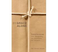By Grace Alone: Forgiveness for Everyone, for Everything, for Evermore