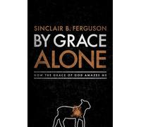 By Grace Alone: How the Grace of God Amazes Me
