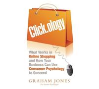 By Graham Jones - Clickology: What Works in Online Shopping and How Your Business can use Consumer Psychology to Succeed -: The Psychology of Online Shopping and What Your Business Needs to Know About it