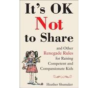 By Heather Shumaker It's Ok Not to Share and Other Renegade Rules for Raising Competent and Compassionate Kids