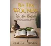 By His Wounds We Are Healed: A Journey of Encounter, Healing, and Freedom in Christ