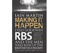 By Iain Martin Making it Happen: Fred Goodwin, RBS and the Men Who Blew Up the British Economy [Paperback]