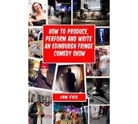 By Ian Fox How to Produce, Perform and Write an Edinburgh Fringe Comedy Show: Second Edition: Complete Guide of (2nd Edition) [Paperback]