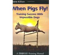 By J Killion - When Pigs Fly: Training Success with Impossible Dogs