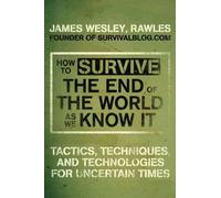 By James Wesley Rawles - How to Survive The End Of The World As We Know It: Tactics, Techniques And Technologies For Uncertain Times