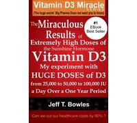 By Jeff T Bowles The Miraculous Results Of Extremely High Doses Of The Sunshine Hormone Vitamin D3 My Experiment With Huge Doses Of D3 From 25,000 To 50,000 To 100,000 Iu A Day Over A 1 Year Period (1st Edition)