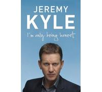 By Jeremy Kyle - I'm Only Being Honest: Britain, the Hard Work Starts Now