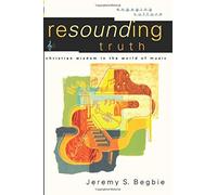By Jeremy S. Begbie Resounding Truth: Christian Wisdom in the World of Music (Engaging Culture)
