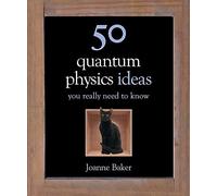 By Joanne Baker 50 Quantum Physics Ideas You Really Need to Know (50 Ideas You Really Need to Know series)