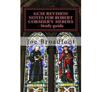 By Joe Broadfoot GCSE REVISION NOTES FOR ROBERT CORMIER'S HEROES - Study guide: (All chapters, page-by-page analysis) (Stg)