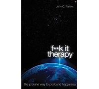 By John C. Parkin F**k It Therapy: The Profane Way to Profound Happiness (First Edition)