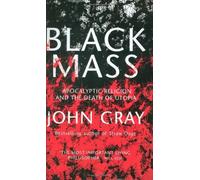 By John Gray - Black Mass: Apocalyptic Religion and the Death of Utopia