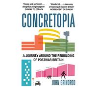 By John Grindrod Concretopia: A Journey Around the Rebuilding of Postwar Britain