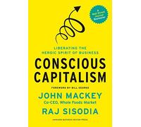 By John Mackey Conscious Capitalism: Liberating the Heroic Spirit of Business