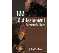 By John Phillips - 100 Old Testament Sermon Outlines
