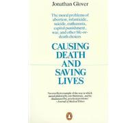 By Jonathan Glover Causing Death and Saving Lives: The Moral Problems of Abortion, Infanticide, Suicide, Euthanasia, Capital Punishment, War and Other Life-or-death Choices (New Ed)
