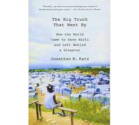 By Jonathan M. Katz The Big Truck That Went By: How the World Came to Save Haiti and Left Behind a Disaster (Reprint)