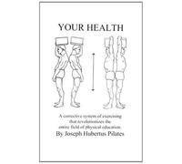 By Joseph H. Pilates Your Health: A Corrective System of Exercising That Revolutionizes the Entire Field of Physical Education