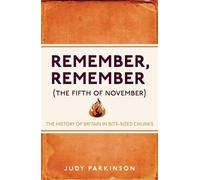 By Judy Parkinson Remember, Remember (The Fifth of November): The History of Britain in Bite-Sized Chunks