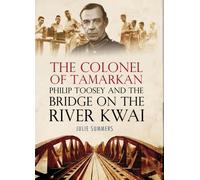 By Julie Summers - The Colonel of Tamarkan: Philip Toosey and the Bridge on the River Kwai