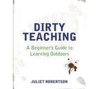 By Juliet Robertson - Dirty Teaching: A Beginner's Guide to Learning Outdoors