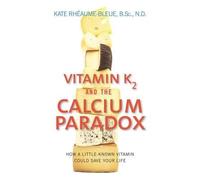 By Kate Rheaume Bleue Vitamin K2 and the Calcium Paradox: How a Little-Known Vitamin Could Save Your Life (Reprint)