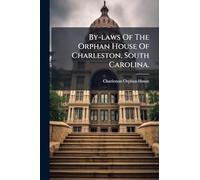 By-laws Of The Orphan House Of Charleston, South Carolina.