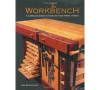 By Lon Schleining The Workbench: A Complete Guide to Creating Your Perfect Bench